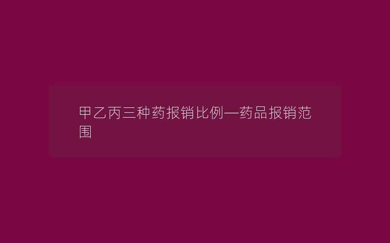 甲乙丙三种药报销比例—药品报销范围