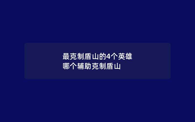 最克制盾山的4个英雄 哪个辅助克制盾山