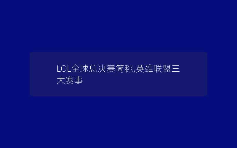 LOL全球总决赛简称,英雄联盟三大赛事