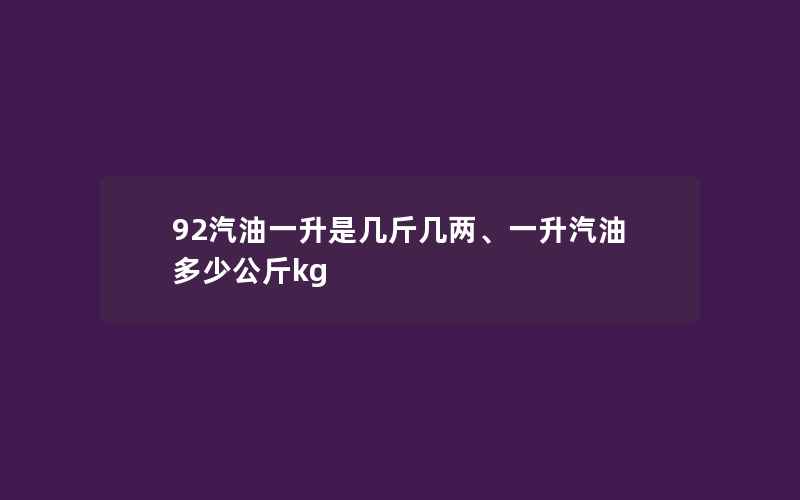 92汽油一升是几斤几两、一升汽油多少公斤kg