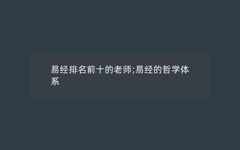 易经排名前十的老师;易经的哲学体系