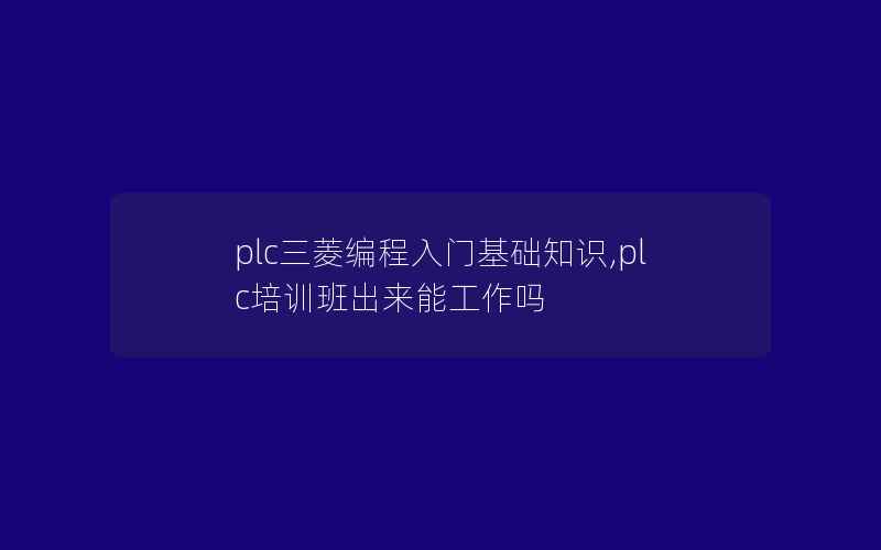 plc三菱编程入门基础知识,plc培训班出来能工作吗