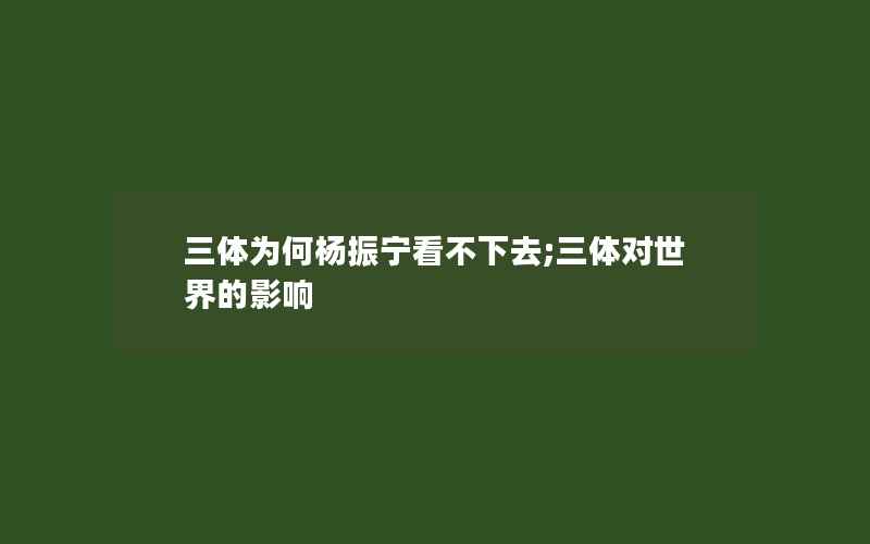 三体为何杨振宁看不下去;三体对世界的影响