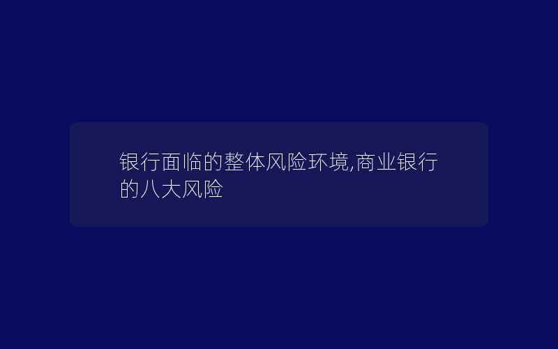 银行面临的整体风险环境,商业银行的八大风险