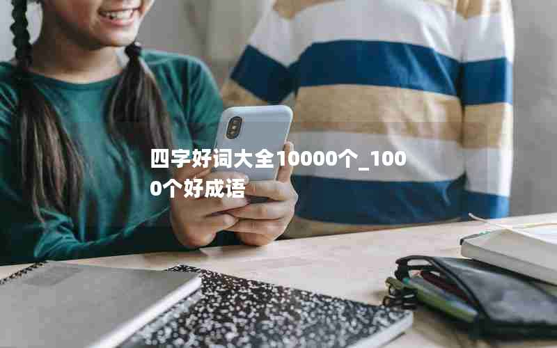 四字好词大全10000个_1000个好成语