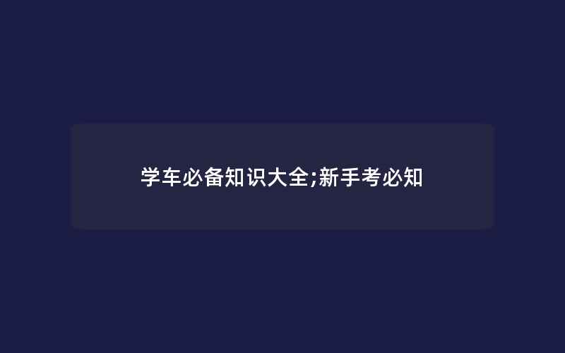 学车必备知识大全;新手考必知