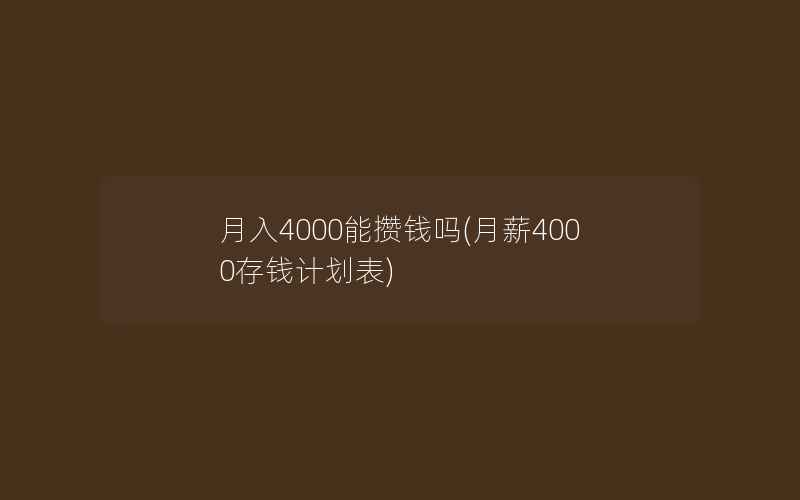 月入4000能攒钱吗(月薪4000存钱计划表)