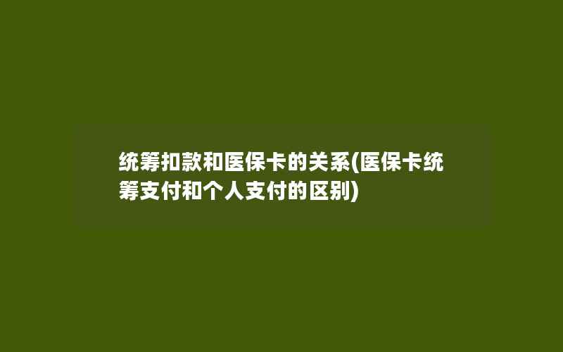 统筹扣款和医保卡的关系(医保卡统筹支付和个人支付的区别)