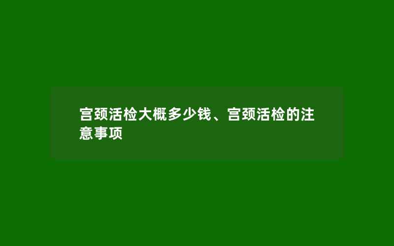 宫颈活检大概多少钱、宫颈活检的注意事项