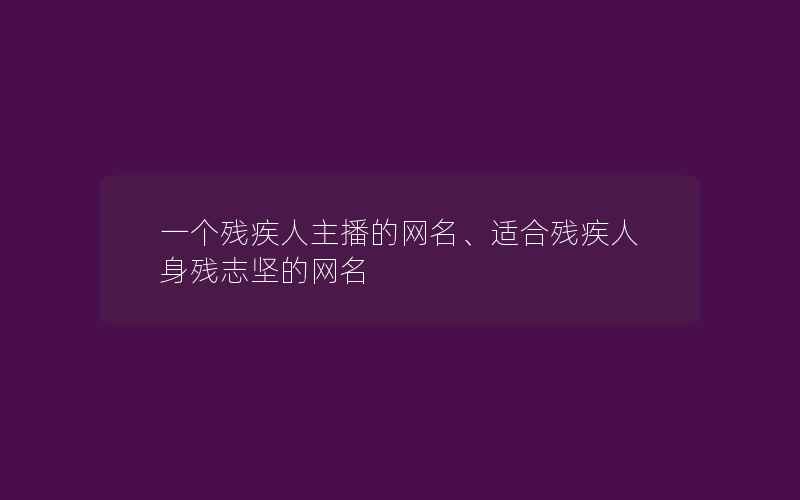 一个残疾人主播的网名、适合残疾人身残志坚的网名