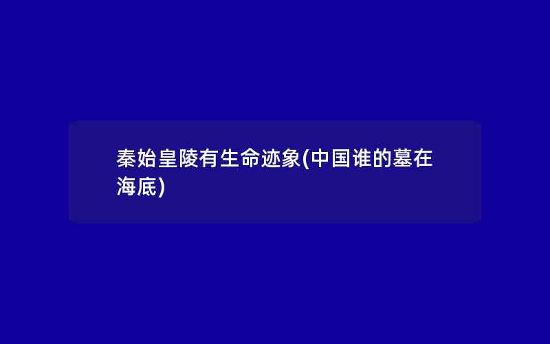 秦始皇陵有生命迹象(中国谁的墓在海底)