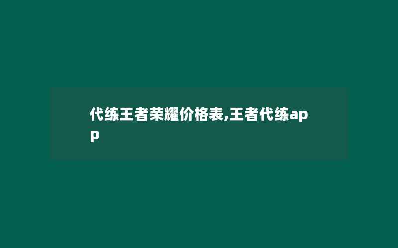 代练王者荣耀价格表,王者代练app