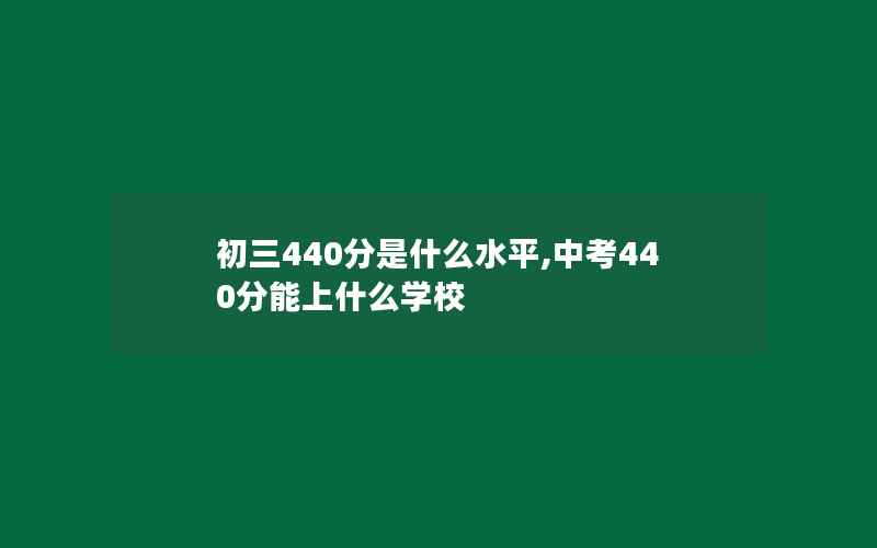 初三440分是什么水平,中考440分能上什么学校