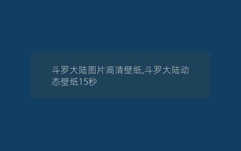 斗罗大陆图片高清壁纸,斗罗大陆动态壁纸15秒