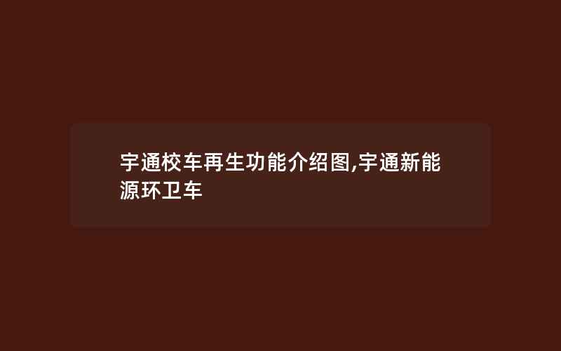 宇通校车再生功能介绍图,宇通新能源环卫车