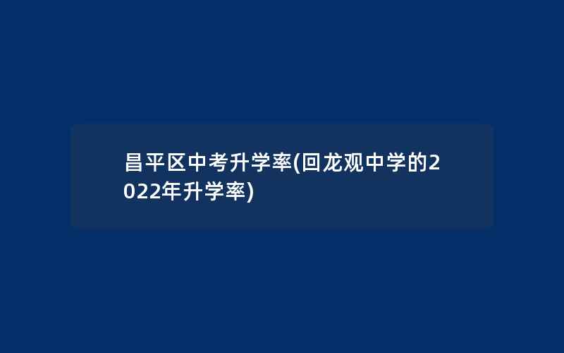 昌平区中考升学率(回龙观中学的2022年升学率)