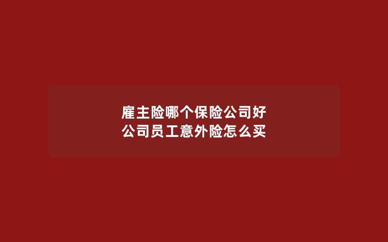 雇主险哪个保险公司好 公司员工意外险怎么买