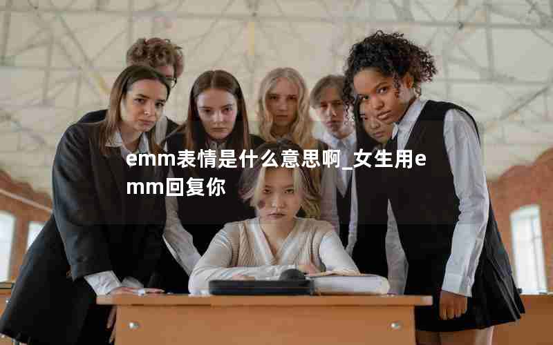 emm表情是什么意思啊_女生用emm回复你