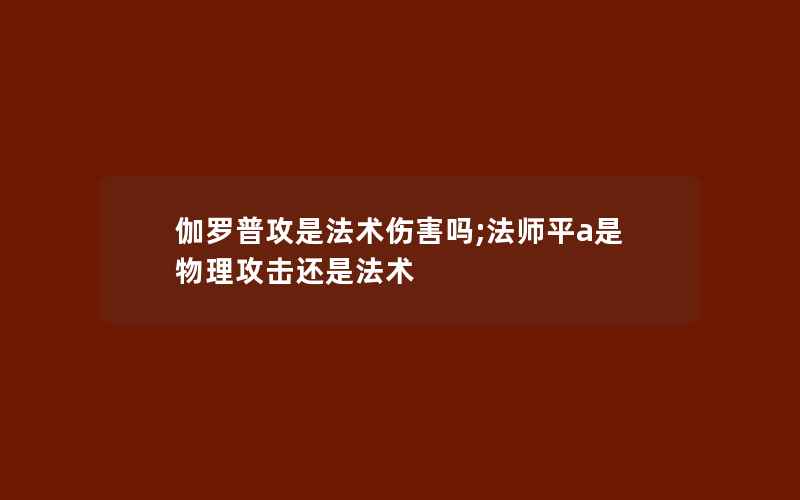 伽罗普攻是法术伤害吗;法师平a是物理攻击还是法术