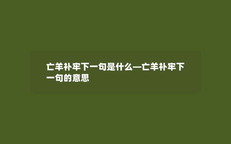 亡羊补牢下一句是什么—亡羊补牢下一句的意思