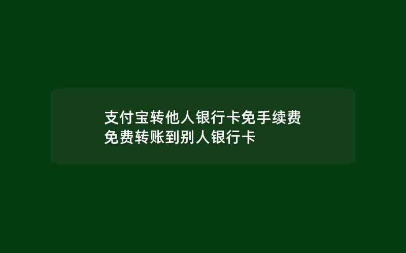 支付宝转他人银行卡免手续费 免费转账到别人银行卡