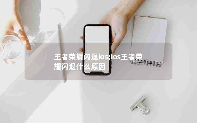 王者荣耀闪退ios;ios王者荣耀闪退什么原因