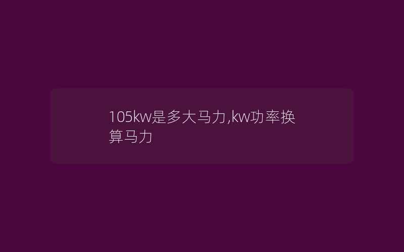 105kw是多大马力,kw功率换算马力