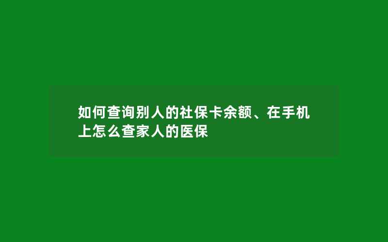 如何查询别人的社保卡余额、在手机上怎么查家人的医保