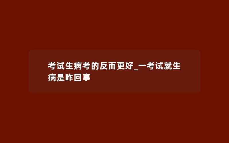 考试生病考的反而更好_一考试就生病是咋回事