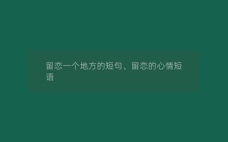 留恋一个地方的短句、留恋的心情短语