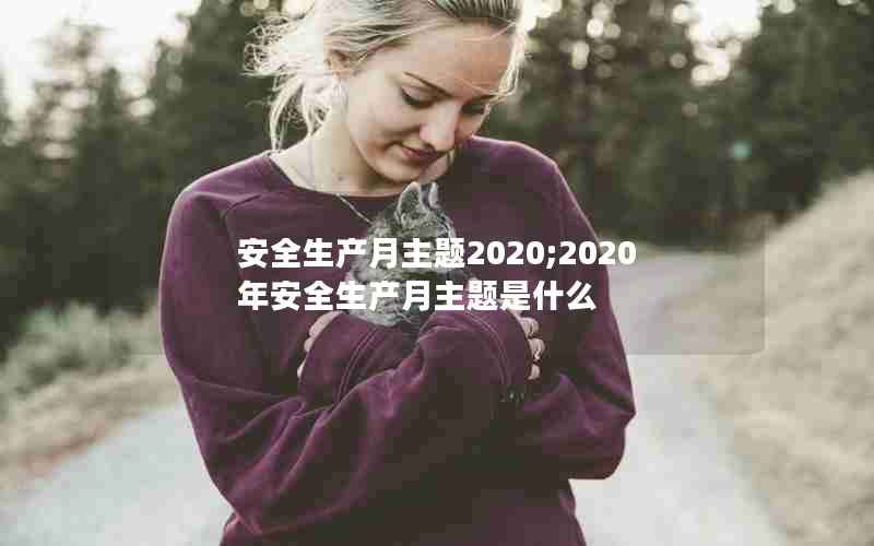 安全生产月主题2020;2020年安全生产月主题是什么