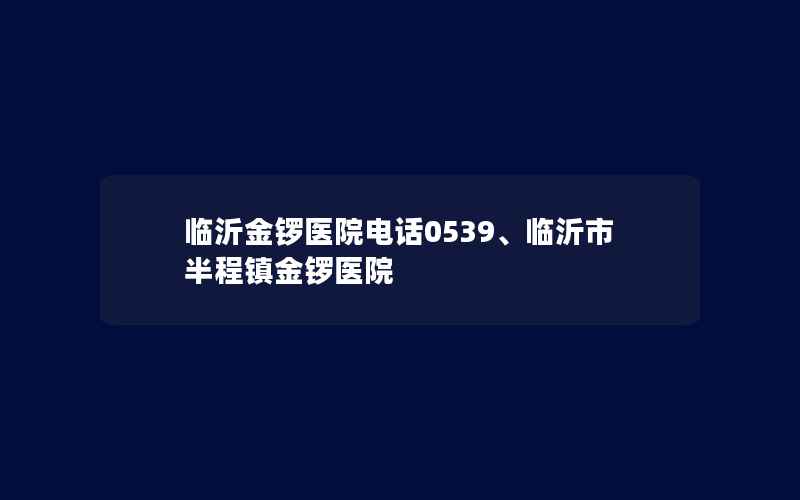 临沂金锣医院电话0539、临沂市半程镇金锣医院