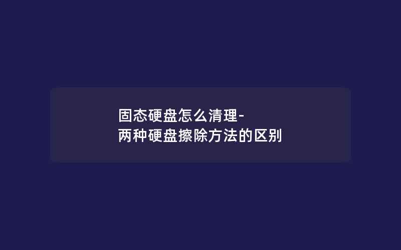 固态硬盘怎么清理-两种硬盘擦除方法的区别