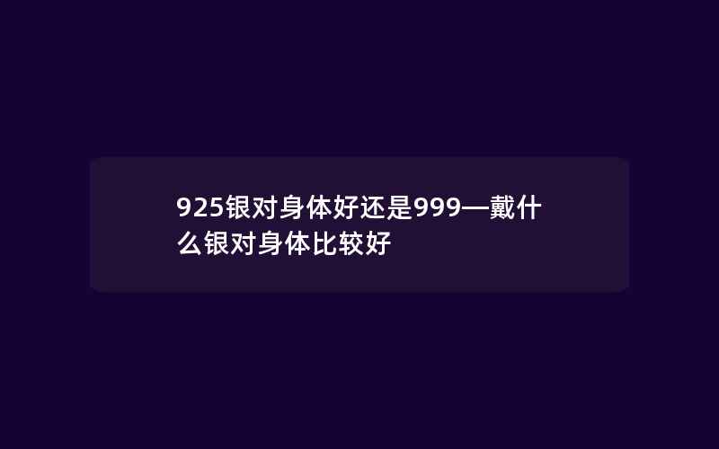 925银对身体好还是999—戴什么银对身体比较好