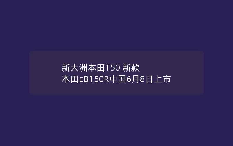 新大洲本田150 新款 本田cB150R中国6月8日上市