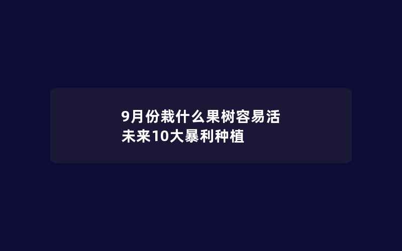 9月份栽什么果树容易活 未来10大暴利种植