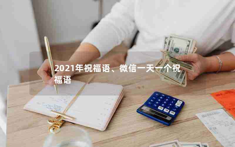 2021年祝福语、微信一天一个祝福语