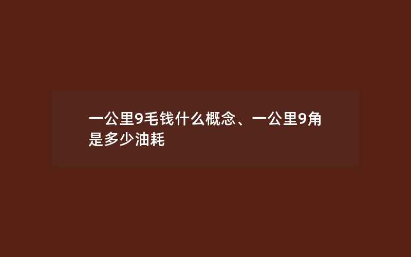 一公里9毛钱什么概念、一公里9角是多少油耗