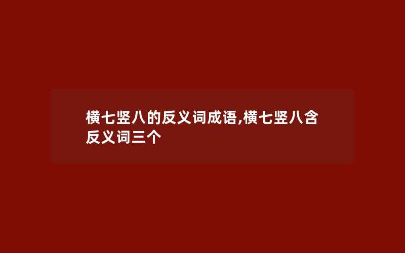 横七竖八的反义词成语,横七竖八含反义词三个