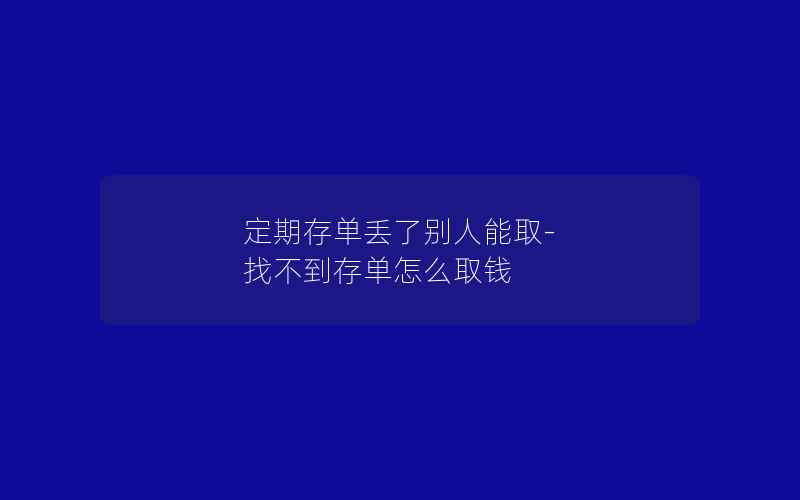 定期存单丢了别人能取-找不到存单怎么取钱