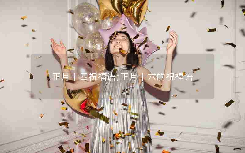 正月十四祝福语;正月十六的祝福语