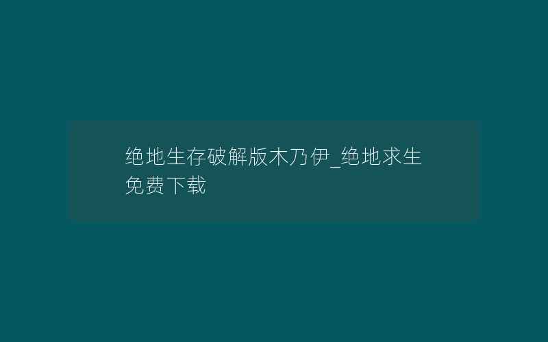 绝地生存破解版木乃伊_绝地求生 免费下载