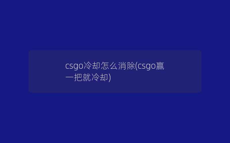 csgo冷却怎么消除(csgo赢一把就冷却)