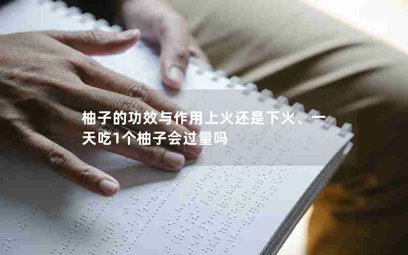 柚子的功效与作用上火还是下火、一天吃1个柚子会过量吗