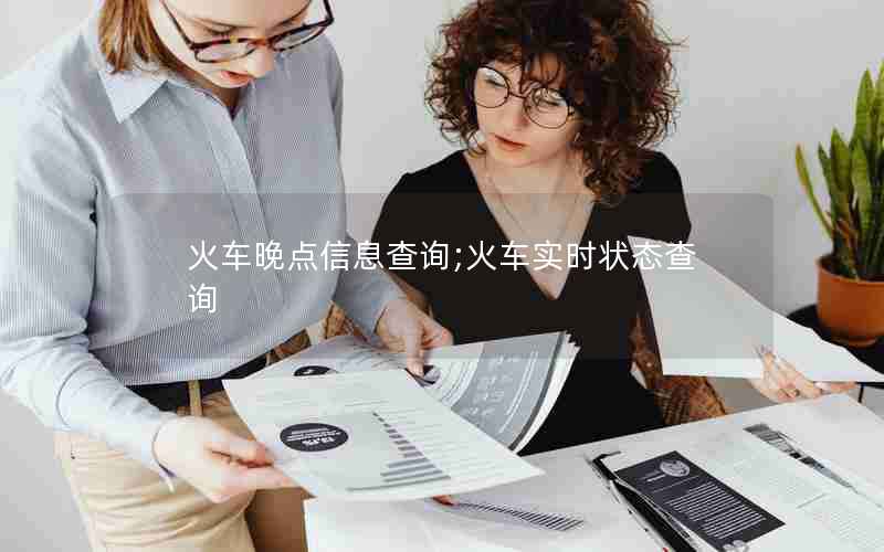 火车晚点信息查询;火车实时状态查询