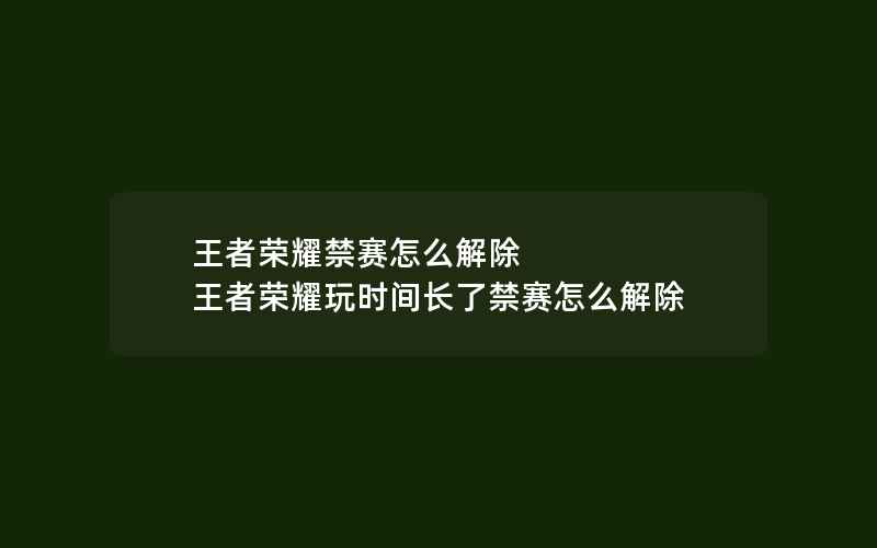 王者荣耀禁赛怎么解除 王者荣耀玩时间长了禁赛怎么解除