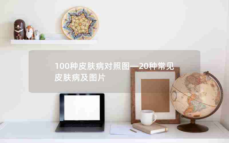 100种皮肤病对照图—20种常见皮肤病及图片