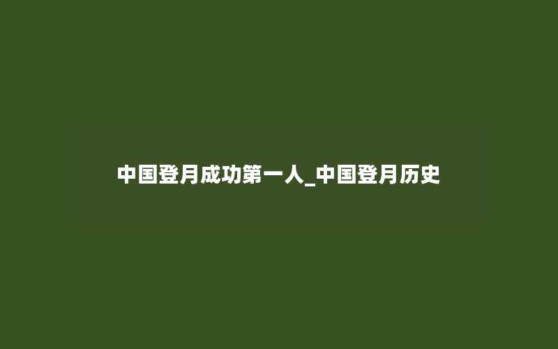 中国登月成功第一人_中国登月历史