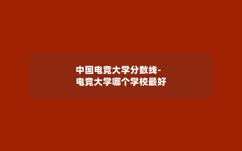 中国电竞大学分数线-电竞大学哪个学校最好