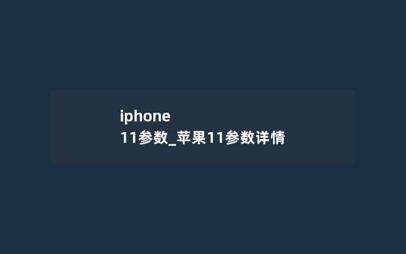 iphone 11参数_苹果11参数详情